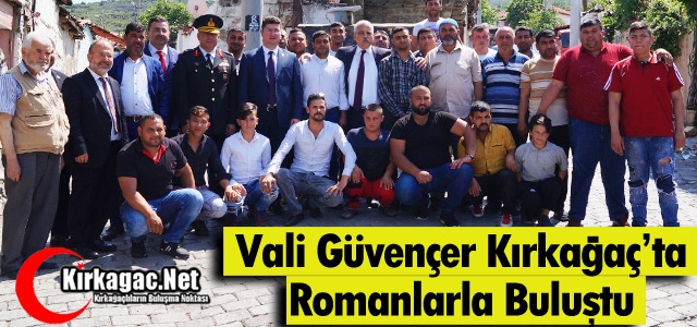 VALİ GÜVENÇER KIRKAĞAÇ’TA ROMANLARLA BULUŞTU