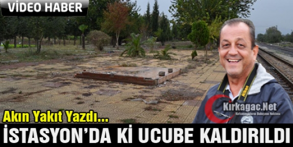 VE İSTASYON'DA Kİ UCUBE KALDIRILDI