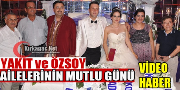 YAKIT ve ÖZSOY AİLELERİNİN MUTLU GÜNÜ(VİDEO)