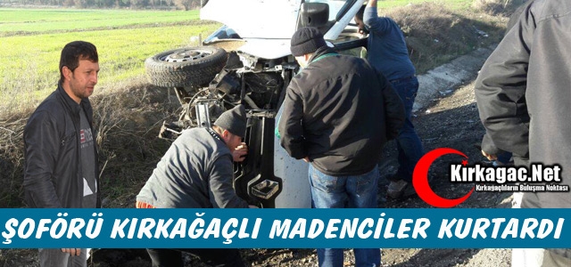 YARALI ŞOFÖRÜ KIRKAĞAÇLI MADENCİLER KURTARDI