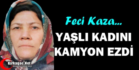 YAŞLI KADINI KAMYON EZDİ