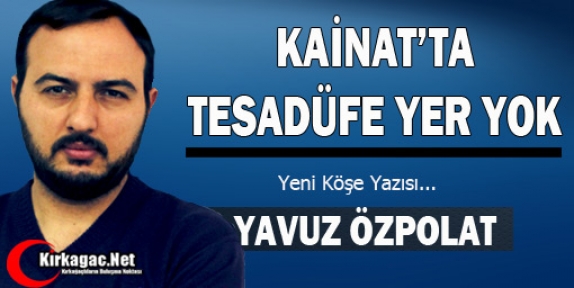 YAVUZ ÖZPOLAT “KAİNATTA TESADÜFE YER YOK“