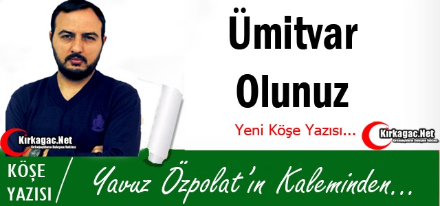 YAVUZ ÖZPOLAT “ÜMİTVAR OLUNUZ“