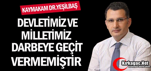 YEŞİLBAŞ “DEVLETİMİZ ve MİLLETİMİZ DARBEYE GEÇİT VERMEMİŞTİR“