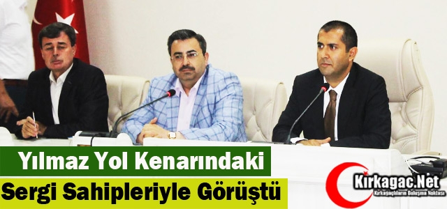 YILMAZ YOL KENARINDA Kİ SERGİ SAHİPLERİYLE TOPLANTI YAPTI