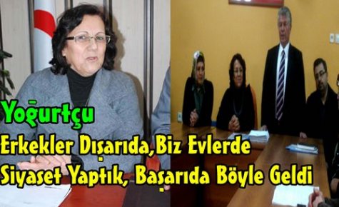 Yoğurtçu“Evlerde Siyaset Yaptık,Başarı Geldi “