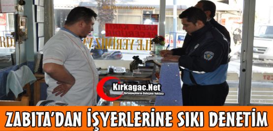 ZABITA’DAN İŞYERLERİNE SIKI DENETİM